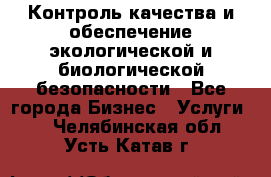 Контроль качества и обеспечение экологической и биологической безопасности - Все города Бизнес » Услуги   . Челябинская обл.,Усть-Катав г.